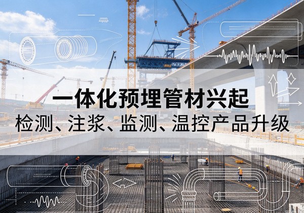 怀安一体化管材产品兴起，声测注浆一体管、多功能预埋管应用增多