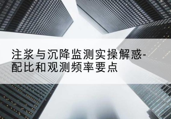 怀安水泥浆配比不当会不会造成注浆管堵管？-注浆与沉降监测实操解惑-配比和观测频率要点
